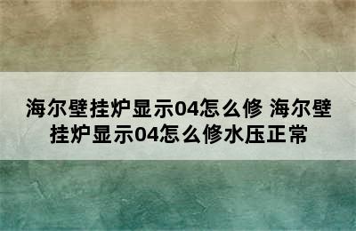 海尔壁挂炉显示04怎么修 海尔壁挂炉显示04怎么修水压正常